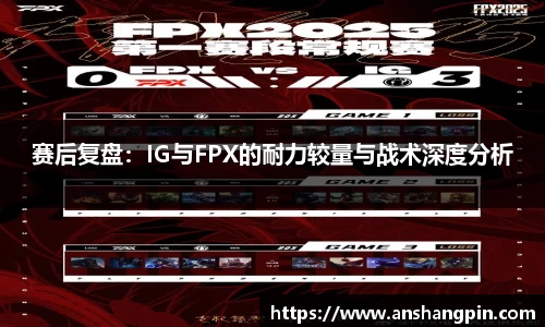 赛后复盘：IG与FPX的耐力较量与战术深度分析