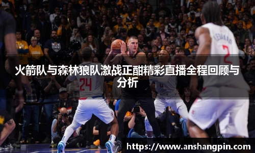 火箭队与森林狼队激战正酣精彩直播全程回顾与分析