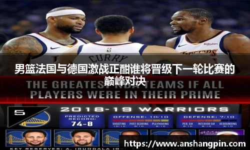 男篮法国与德国激战正酣谁将晋级下一轮比赛的巅峰对决