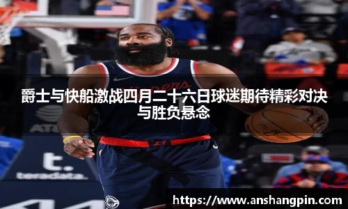爵士与快船激战四月二十六日球迷期待精彩对决与胜负悬念