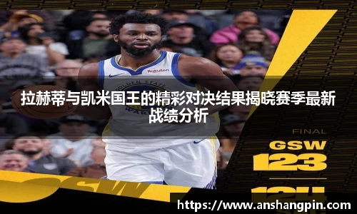拉赫蒂与凯米国王的精彩对决结果揭晓赛季最新战绩分析